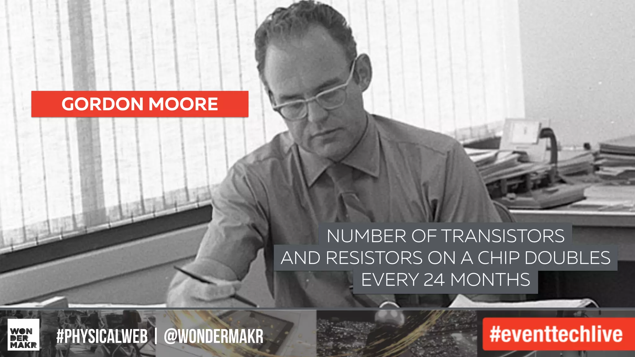 #IFCADC | #INNOVATION#physicalweb | @wondermakr
GORDON MOORE
NUMBER OF TRANSISTORS
AND RESISTORS ON A CHIP DOUBLES
EVERY 24 MONTHS
 