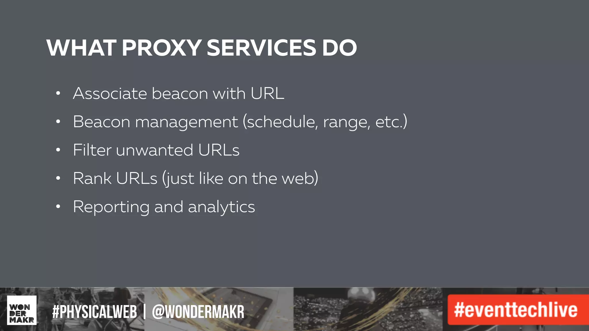 #IFCADC | #INNOVATION#physicalweb | @wondermakr
WHAT PROXY SERVICES DO
• Associate beacon with URL
!
• Beacon management (schedule, range, etc.)
!
• Filter unwanted URLs
!
• Rank URLs (just like on the web)
!
• Reporting and analytics
!
!
!
!
!
 