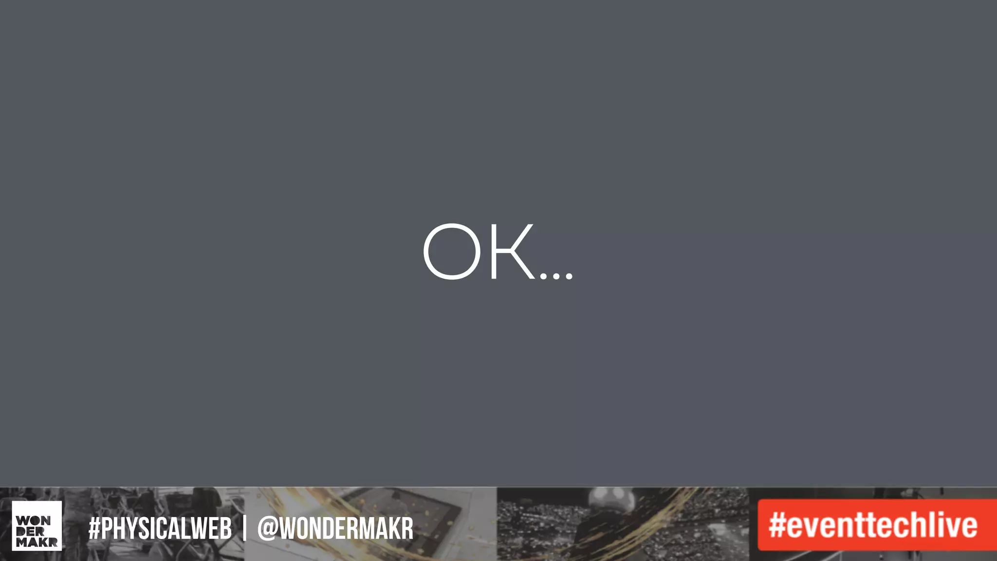 #IFCADC | #INNOVATION
OK…
#physicalweb | @wondermakr
 