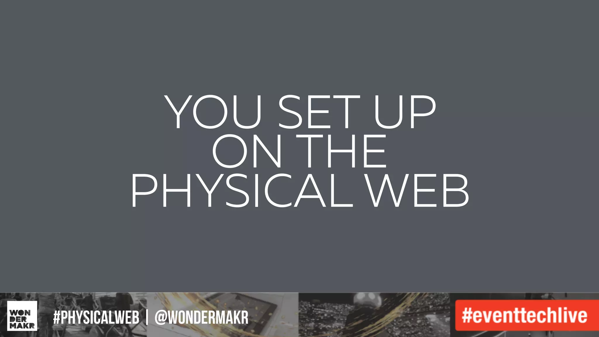 #IFCADC | #INNOVATION
YOU SET UP
ON THE  
PHYSICAL WEB
#physicalweb | @wondermakr
 