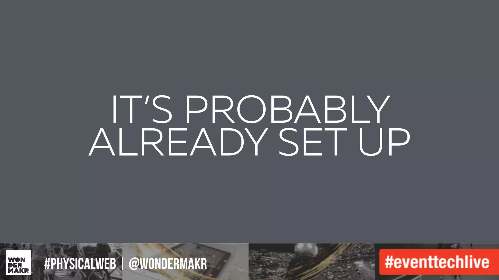 #IFCADC | #INNOVATION
IT’S PROBABLY
ALREADY SET UP
#physicalweb | @wondermakr
 