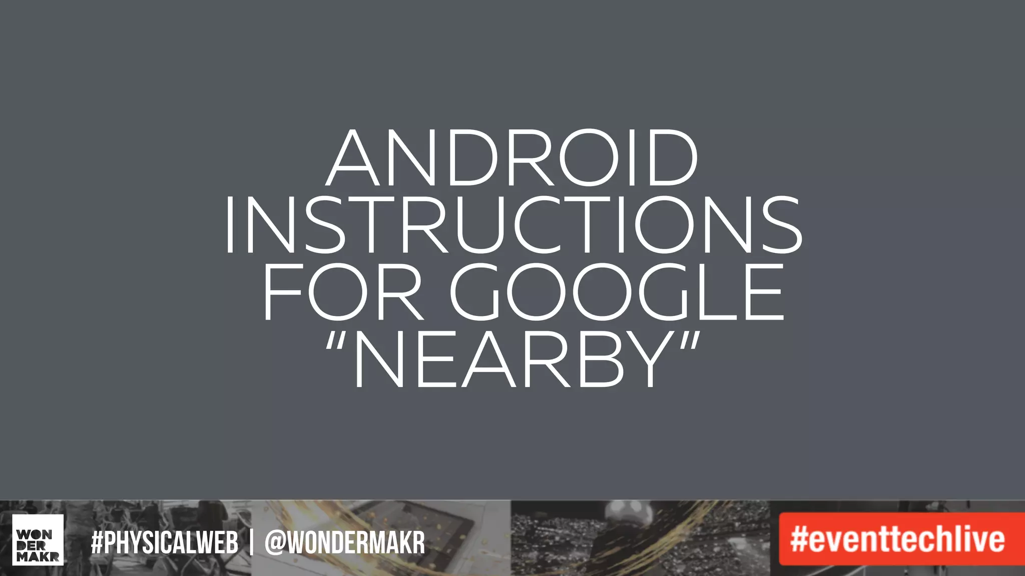 #IFCADC | #INNOVATION#physicalweb | @wondermakr
ANDROID
INSTRUCTIONS
FOR GOOGLE
“NEARBY”
 