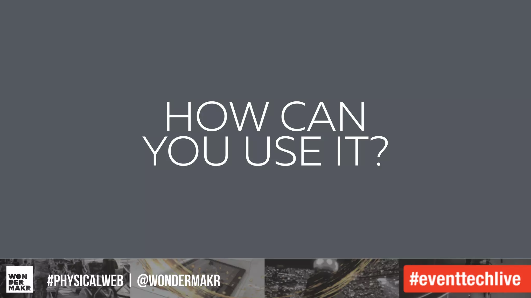 #IFCADC | #INNOVATION#physicalweb | @wondermakr
HOW CAN
YOU USE IT?
 