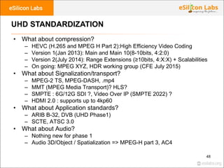 48
UHD STANDARDIZATION
• What about compression?
– HEVC (H.265 and MPEG H Part 2):High Efficiency Video Coding
– Version 1...