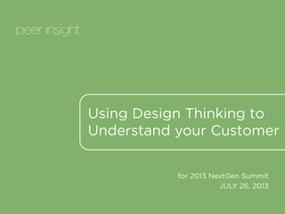Using Design Thinking to
Understand your Customer
for 2013 NextGen Summit
JULY 26, 2013
 