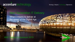 ANZ Testing Symposium 2015
What it means to deliver at
the speed of the Digital Age
Next Generation IT Delivery
 