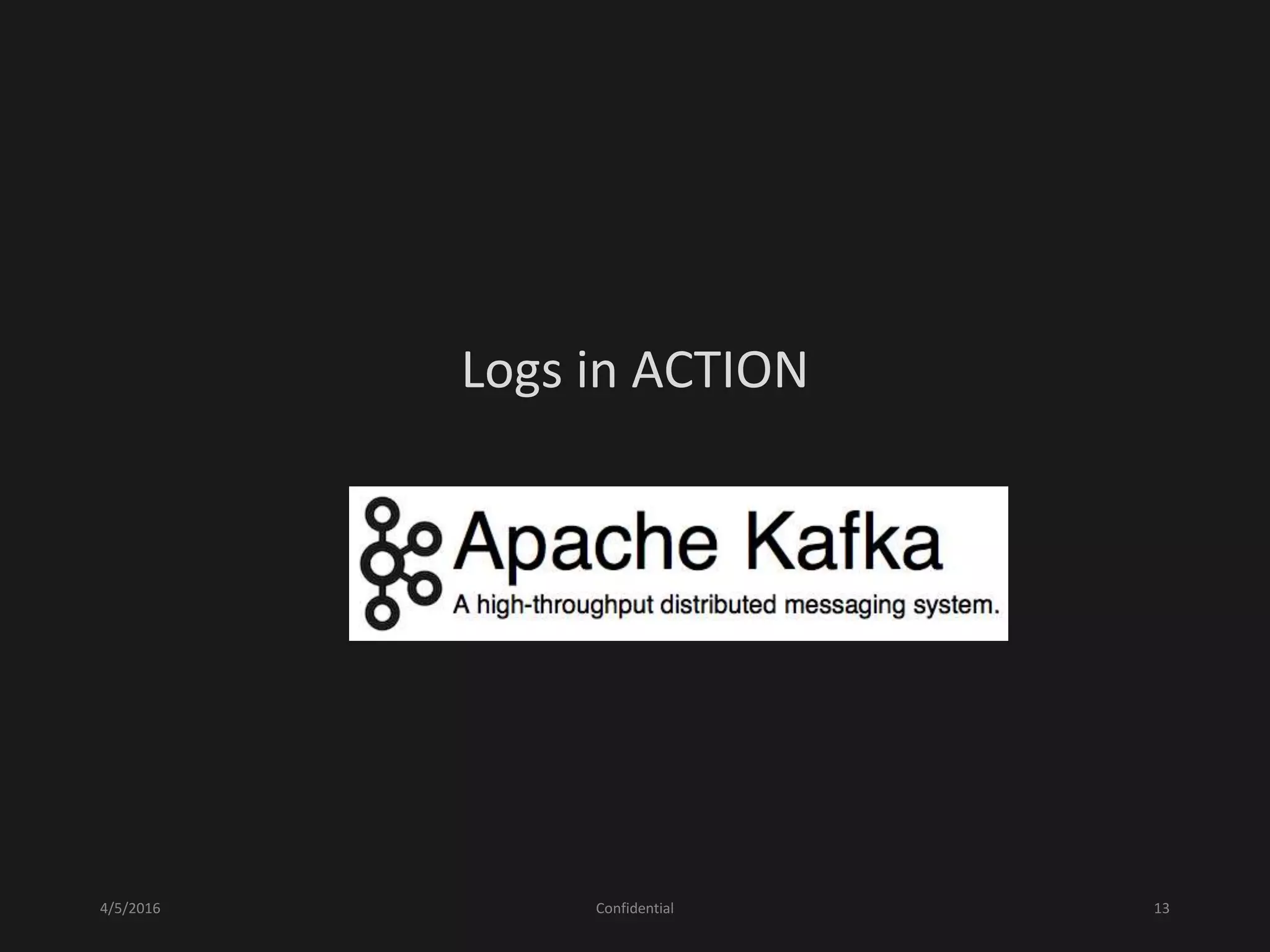 4/5/2016 Confidential 13
Logs in ACTION
APACHE KAFKA
 