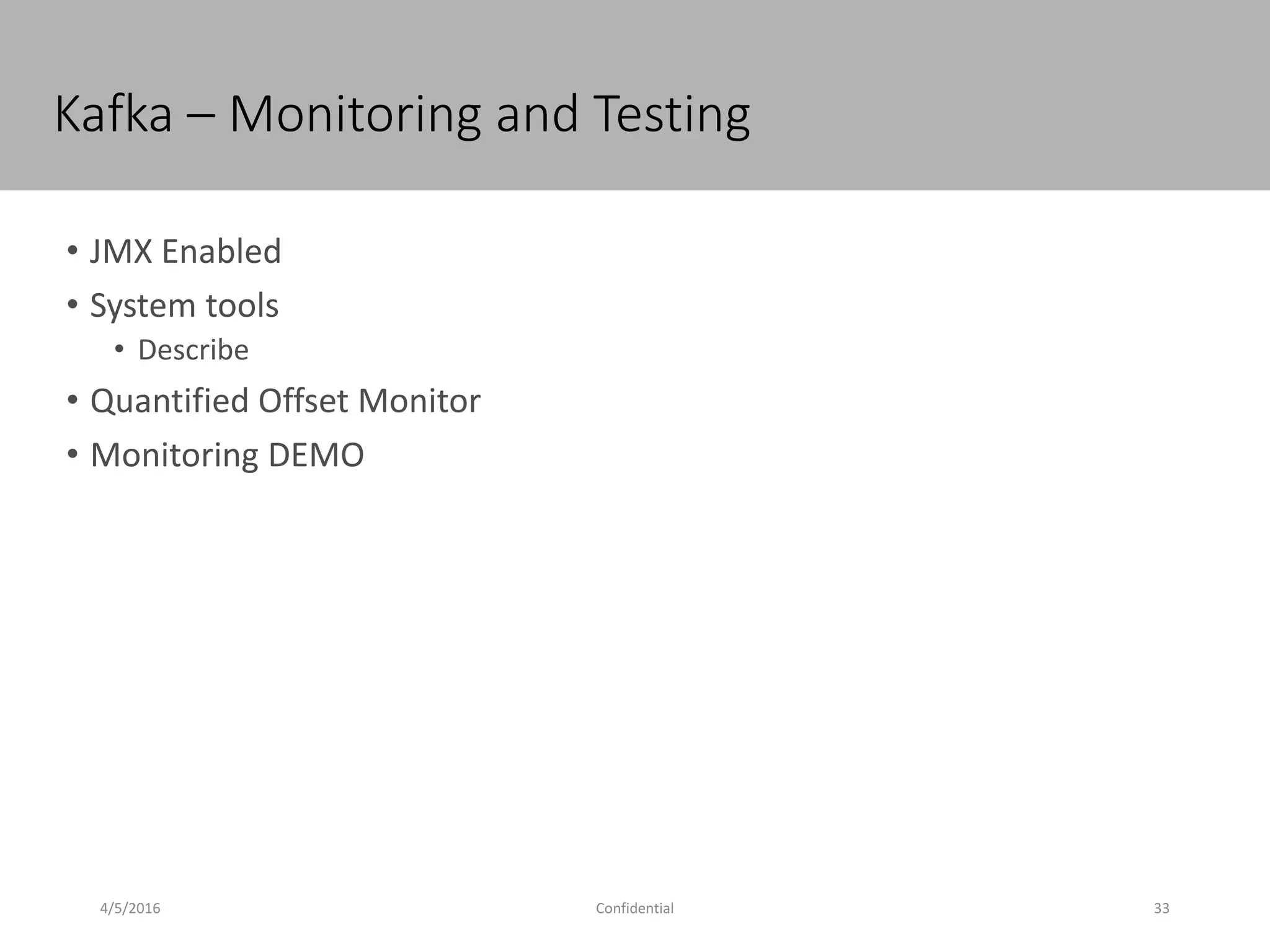Kafka – Monitoring and Testing
4/5/2016 33Confidential
• JMX Enabled
• System tools
• Describe
• Quantified Offset Monitor
• Monitoring DEMO
 