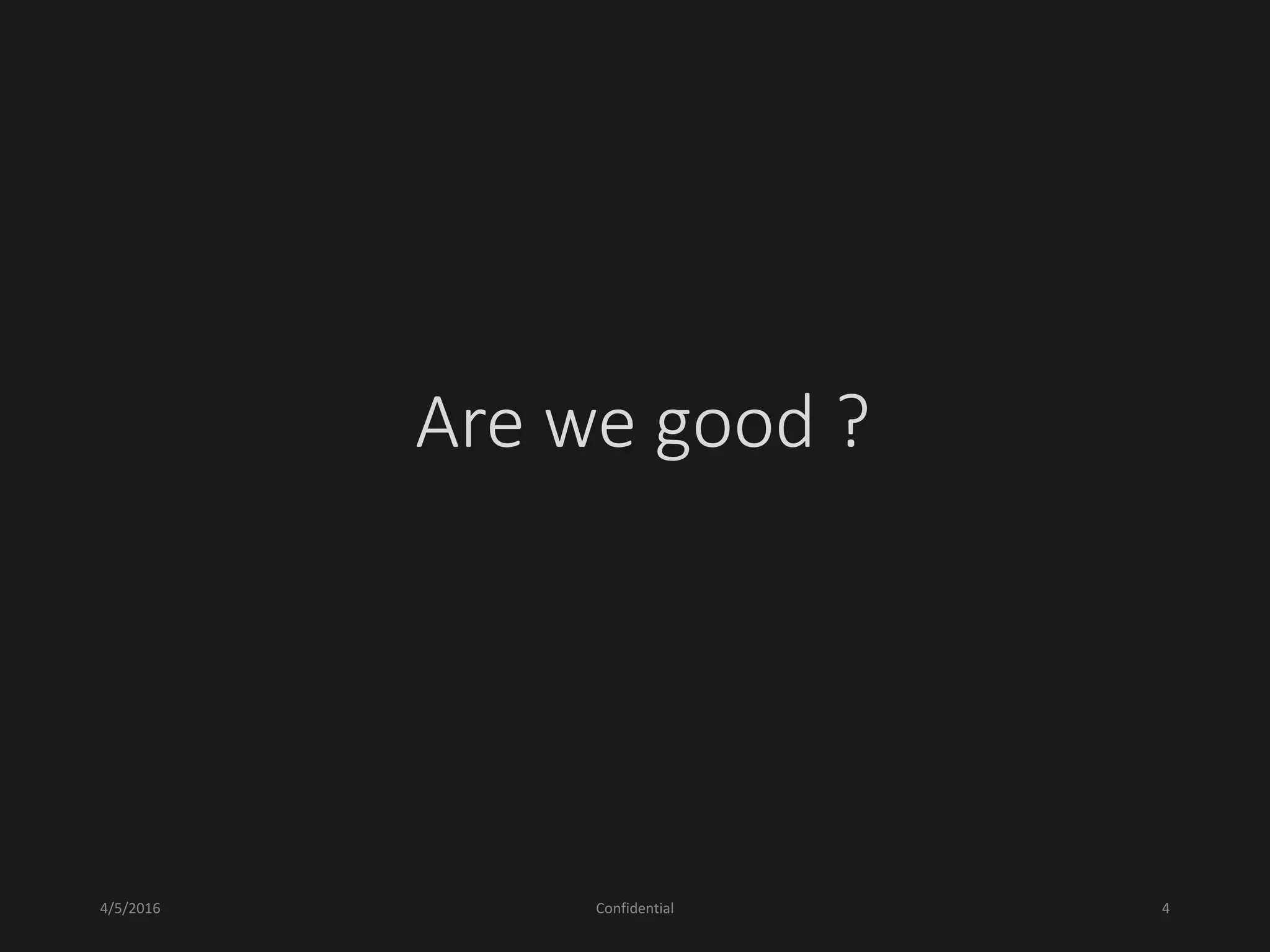 Are we good ?
4/5/2016 Confidential 4
 