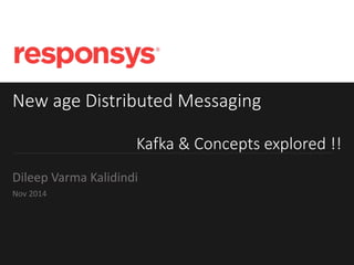 New age Distributed Messaging
Kafka & Concepts explored !!
Dileep Varma Kalidindi
Nov 2014
 