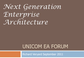 UNICOM EA FORUM Richard Veryard September 2011 Next Generation Enterprise Architecture 