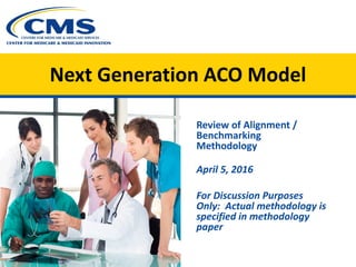 Review of Alignment /
Benchmarking
Methodology
April 5, 2016
For Discussion Purposes
Only: Actual methodology is
specified in methodology
paper
Next Generation ACO Model
 