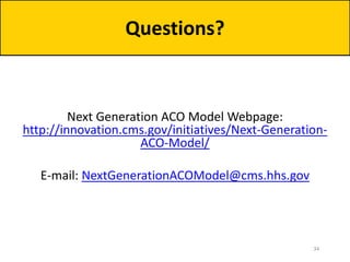 Next Generation ACO Model Webpage:
http://innovation.cms.gov/initiatives/Next-Generation-
ACO-Model/
E-mail: NextGenerationACOModel@cms.hhs.gov
Questions?
34
 
