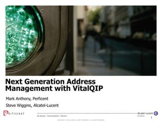 Next Generation Address Management with VitalQIP Mark Anthony, Perficent Steve Wiggins, Alcatel-Lucent 1 