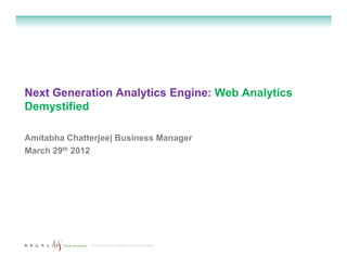 Next Generation Analytics Engine: Web Analytics
Demystified

Amitabha Chatterjee| Business Manager
March 29th 2012




              © 2012 Regalix Inc. Confidential, All Rights Reserved
 