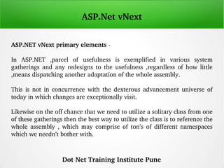 ASP.Net vNext
ASP.NET vNext primary elements ­
In  ASP.NET  ,parcel  of  usefulness  is  exemplified  in  various  system ...