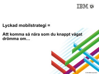  
 
 
 
 
 
Lyckad mobilstrategi = 
 
Att komma så nära som du knappt vågat
drömma om… 
 
