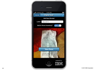 © 2013 IBM Corporation‹#› #ibmmobile
powered by
10:49 AM
Digital VaultCancel
New LED TVLabel:
Add to Home Inventory? YES
Add New Receipt
Take Photo
vodafone 3G
 