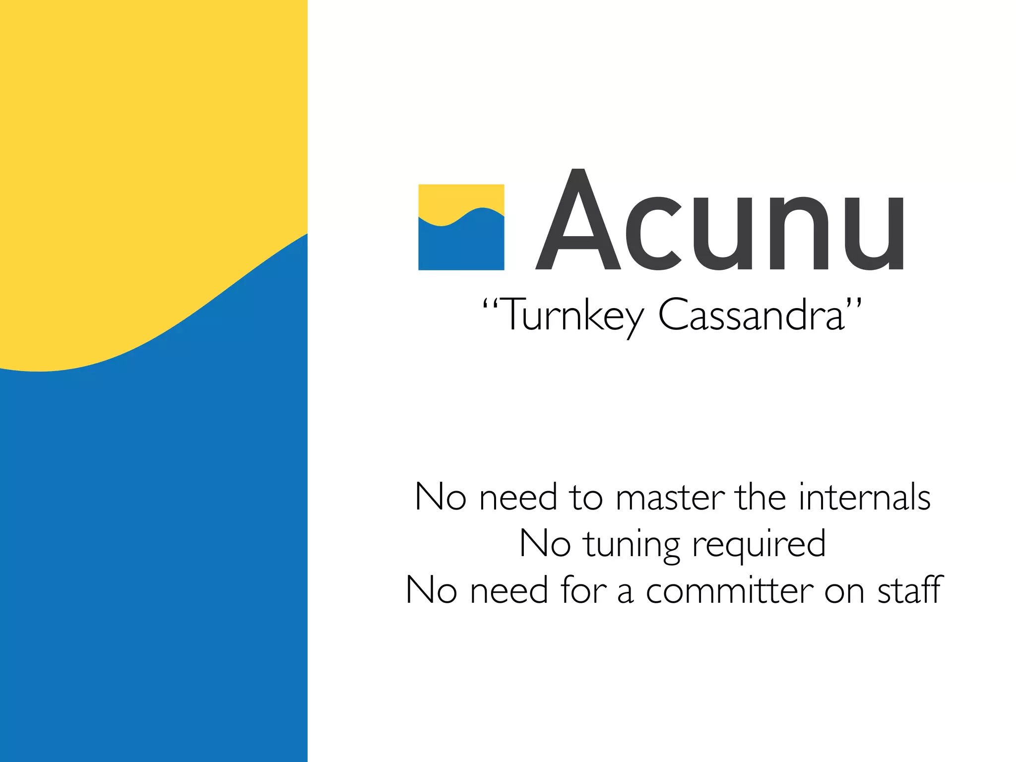 “Turnkey Cassandra”


No need to master the internals
     No tuning required
No need for a committer on staff
 