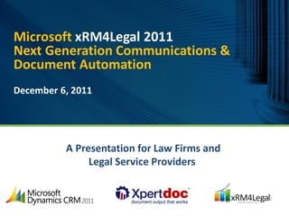 Microsoft xRM4Legal 2011
Next Generation Communications &
Document Automation
December 6, 2011




          A Presentation for Law Firms and
               Legal Service Providers
 