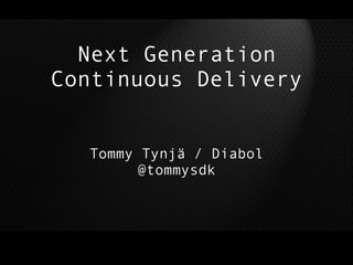 Tommy Tynjä / Diabol
@tommysdk
Next Generation
Continuous Delivery
 