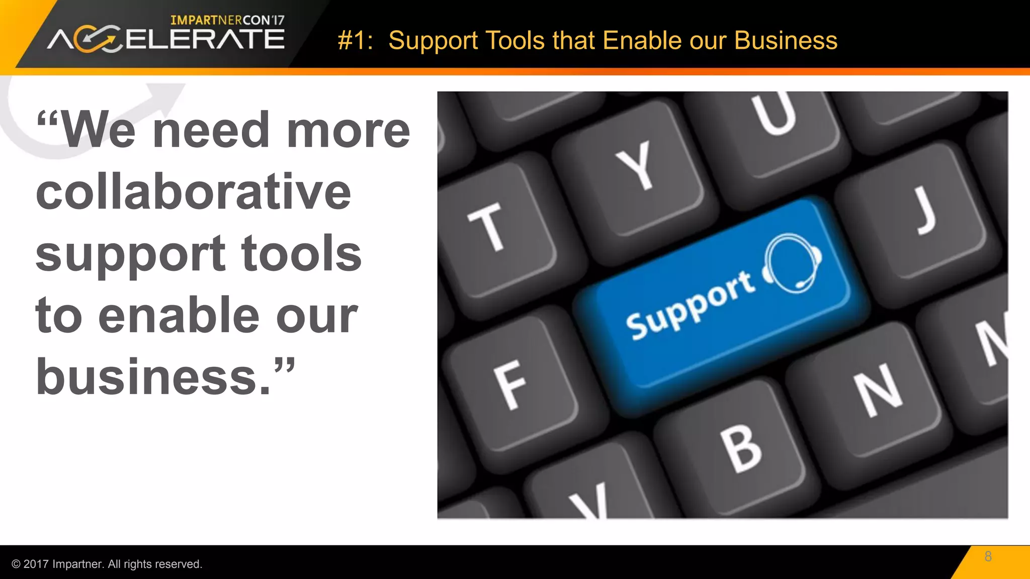 “We need more
collaborative
support tools
to enable our
business.”
© 2017 Impartner. All rights reserved.
#1: Support Tools that Enable our Business
8
 