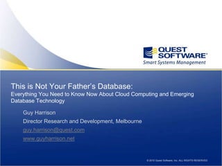 This is Not Your Father’s Database: Everything You Need to Know Now About Cloud Computing and Emerging Database Technology  Guy Harrison Director Research and Development, Melbourne guy.harrison@quest.com www.guyharrison.net 