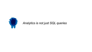 Analytics is not just SQL queries
 