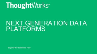 NEXT GENERATION DATA
PLATFORMS!
Beyond the traditional view
 