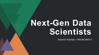 Next-Gen Data
Scientists
Devansh Koolwal - ENG18CA0014
 