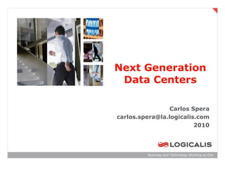 Next Generation
 Data Centers

                 Carlos Spera
carlos.spera@la.logicalis.com
                         2010




         Business and Technology Working as One
 