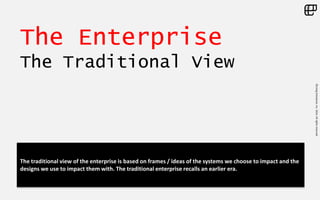 ©LivingEnterprise,Inc.2014.Allrightsreserved
The Enterprise
The Traditional View
The traditional view of the enterprise is based on frames / ideas of the systems we choose to impact and the
designs we use to impact them with. The traditional enterprise recalls an earlier era.
 