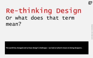 ©LivingEnterprise,Inc.2014.Allrightsreserved
Re-thinking Design
Or what does that term
mean?
The world has changed and so have design’s challenges – we look at what it means to being designers.
 