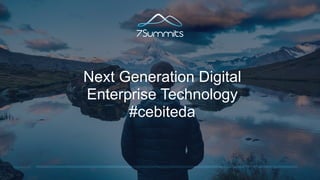 7SUMMITS
Next Generation Digital
Enterprise Technology
#cebiteda
 