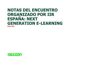 NOTAS DEL ENCUENTRO
ORGANIZADO POR IIR
ESPAÑA: NEXT
GENERATION E-LEARNING
Mayo 2011
 