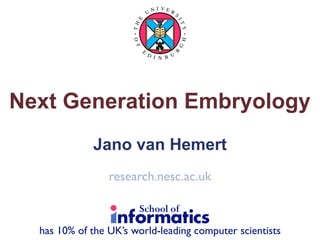 NI VER
                                U            S




                       E




                                             IT
                      TH




                                                 Y
                      O F




                                                 H
                                                 G
                            E




                                             R
                                D I     U
                                    N B




Next Generation Embryology
             Jano van Hemert
                 research.nesc.ac.uk



  has 10% of the UK’s world-leading computer scientists
 