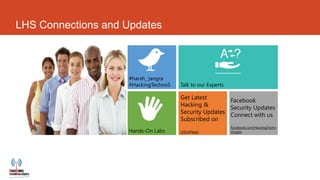 LHS Connections and Updates



                    #harsh_ jangra
                    #HackingTechnoS

                                      Get Latest       Facebook
                                      Hacking &
                                                       Security Updates
                                      Security Updates Connect with us
                                      Subscribed on
                                                       Facebook.com/HackingTechn
                    Hands-On Labs     LHS/ePaper       ologies
 