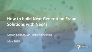 How to build Next Generation Fraud
Solutions with Neo4j
Stefan Kolmar, VP Field Engineering
May 2018
 