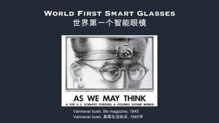 World First Smart Glasses 
世界第一个智能眼镜
Vannevar bush, life magazine, 1945
Vannevar bush, 美国生活杂志, 1945年
 