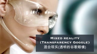 Mixed reality
(Transparency Goggle)
混合现实(透明的谷歌眼镜)
 