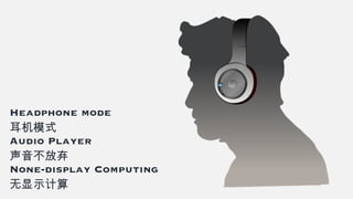 Headphone mode
耳机模式
Audio Player
声音不放弃
None-display Computing
无显示计算
 