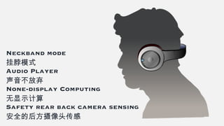 Neckband mode
挂脖模式
Audio Player
声音不放弃
None-display Computing
无显示计算
Safety rear back camera sensing
安全的后方摄像头传感
 