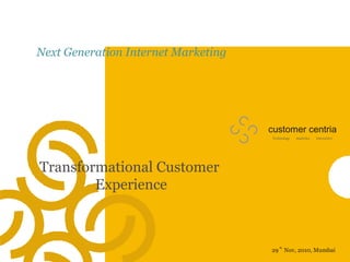 Next Generation Internet Marketing  Transformational Customer  Experience customer centria Technology  Interactive Analytics  29  Nov, 2010, Mumbai th 