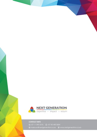 NEXT GENERATION
CONTACT INFO
+27 11 593 2316 +27 83 440 0654
rrossouw@nextgeneration.co.za www.nextgeneration.co.za
 