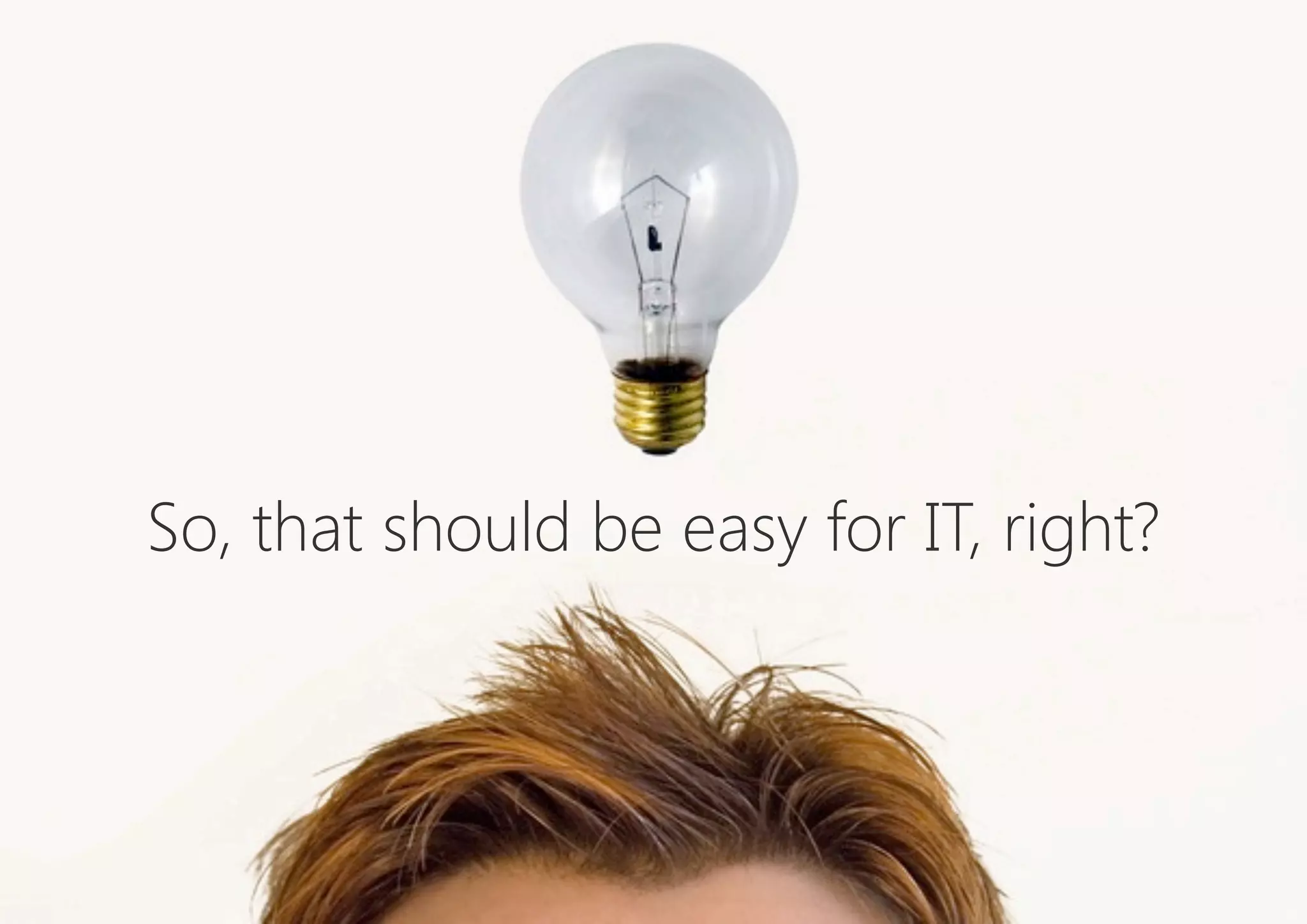 So, that should be easy for IT, right?
 