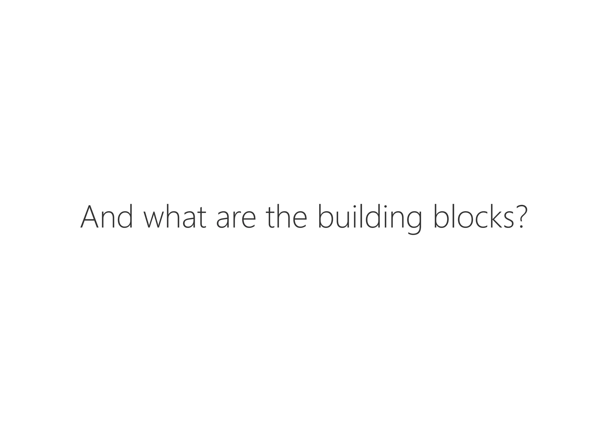 And what are the building blocks?
 