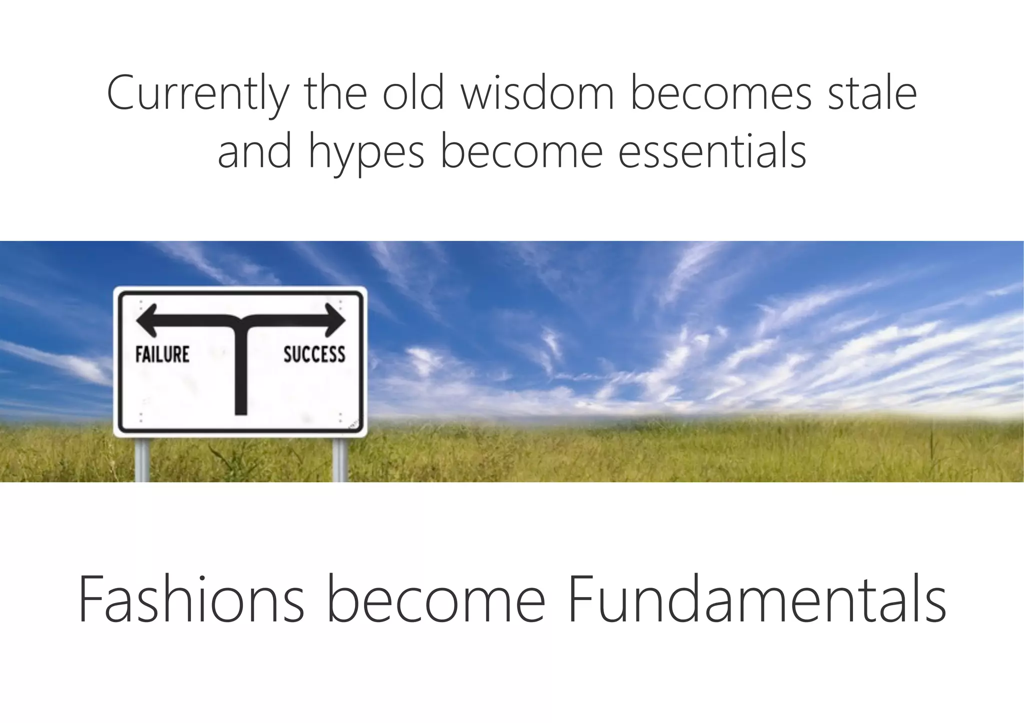 Currently the old wisdom becomes stale
and hypes become essentials






Fashions become Fundamentals
 
