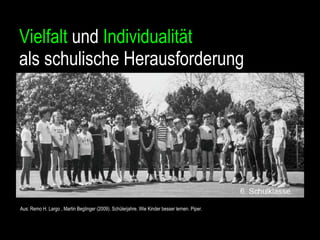 Vielfalt  und  Individualität   als schulische Herausforderung Aus: Remo H. Largo , Martin Beglinger (2009). Schülerjahre. Wie Kinder besser lernen. Piper. 
