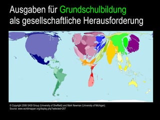 Ausgaben für  Grundschulbildung als gesellschaftliche Herausforderung © Copyright 2006 SASI Group (University of Sheffield) and Mark Newman (University of Michigan). Source: www.worldmapper.org/display.php?selected=207 