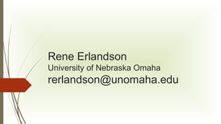 Rene Erlandson
University of Nebraska Omaha

rerlandson@unomaha.edu

 